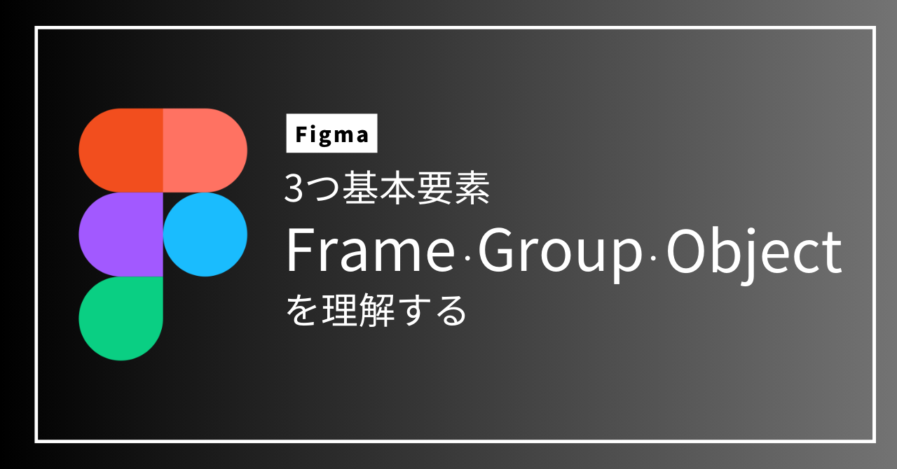 【Figma】3つの基本要素Frame・Group・Objectを理解する